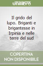 Il grido del lupo. Briganti e brigantesse in Irpinia e nelle terre del sud libro