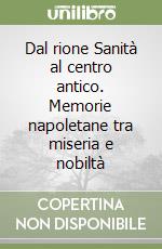 Dal rione Sanità al centro antico. Memorie napoletane tra miseria e nobiltà libro