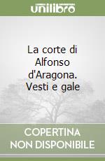 La corte di Alfonso d'Aragona. Vesti e gale libro