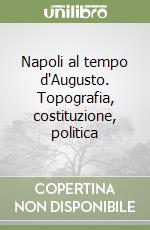 Napoli al tempo d'Augusto. Topografia, costituzione, politica libro