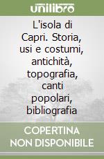 L'isola di Capri. Storia, usi e costumi, antichità, topografia, canti popolari, bibliografia libro