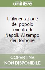 L'alimentazione del popolo minuto di Napoli. Al tempo dei Borbone libro