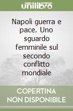 Napoli guerra e pace. Uno sguardo femminile sul secondo conflitto mondiale