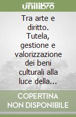 Tra arte e diritto. Tutela, gestione e valorizzazione dei beni culturali alla luce della Costituzione libro