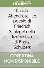 Il ciclo Abendröte. Le poesie di Friedrich Schlegel nella liederistica di Franz Schubert libro