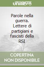 Parole nella guerra. Lettere di partigiani e fascisti della RSI libro