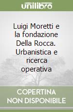 Luigi Moretti e la fondazione Della Rocca. Urbanistica e ricerca operativa libro