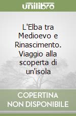 L'Elba tra Medioevo e Rinascimento. Viaggio alla scoperta di un'isola libro