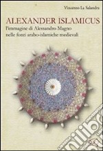 Alexander Islamicus. L'immagine di Alessandro Magno nelle fonti arabo-islamiche medievali libro