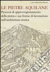 Le pietre aquilane. Processi di approvvigionamento della pietra e sue forme di lavorazione nell'architettura storica libro