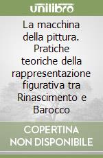 La macchina della pittura. Pratiche teoriche della rappresentazione figurativa tra Rinascimento e Barocco libro