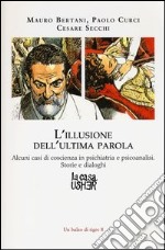 L'illusione dell'ultima parola. Alcuni casi di coscienza in psichiatria e psicoanalisi. Storie e dialoghi