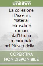 La collezione d'Ascenzi. Materiali etruschi e romani dall'Etruria meridionale nel Museo della Preistoria della Tuscia e della Rocca Farnese di Valentano