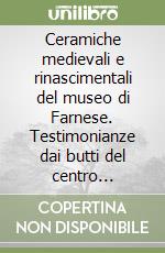 Ceramiche medievali e rinascimentali del museo di Farnese. Testimonianze dai butti del centro storico. Ediz. illustrata