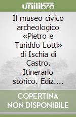 Il museo civico archeologico «Pietro e Turiddo Lotti» di Ischia di Castro. Itinerario storico. Ediz. illustrata