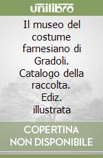 Il museo del costume farnesiano di Gradoli. Catalogo della raccolta. Ediz. illustrata libro