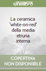 La ceramica 'white-on-red' della media etruria interna libro