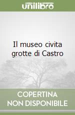 Il museo civita grotte di Castro