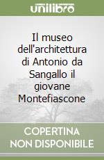 Il museo dell'architettura di Antonio da Sangallo il giovane Montefiascone