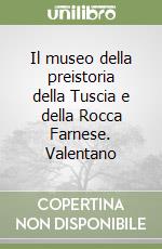 Il museo della preistoria della Tuscia e della Rocca Farnese. Valentano libro