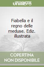 Fiabella e il regno delle meduse. Ediz. illustrata libro