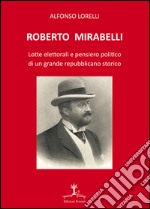 Roberto Mirabelli. Lotte elettorali e pensiero politico di un grande repubblicano storico libro