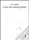 Il blu del cielo di Giotto libro di Egidio Luca