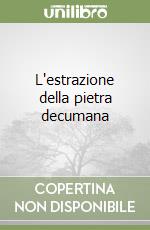 L'estrazione della pietra decumana