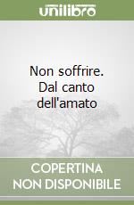 Non soffrire. Dal canto dell'amato libro
