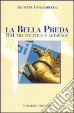 La bella preda. Rai tra politica e audience libro