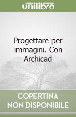 Progettare per immagini. Con Archicad libro