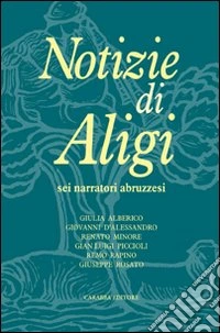 Notizie di Aligi. Sei narratori abruzzesi libro
