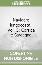 Navigare lungocosta. Vol. 5: Corsica e Sardegna libro