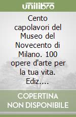 Cento capolavori del Museo del Novecento di Milano. 100 opere d'arte per la tua vita. Ediz. illustrata libro