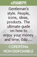 Gentleman's style. People, icons, ideas, products. The ultimate guide on how to enjoy your money and time. Ediz. italiana e inglese libro