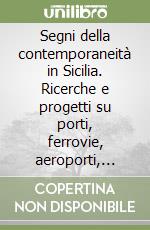 Segni della contemporaneità in Sicilia. Ricerche e progetti su porti, ferrovie, aeroporti, impianti eolici libro