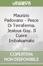 Maurizio Padovano - Pesce Di Terraferma. Jealous Guy. Il Cuore Imbalsamato libro