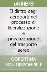 Il diritto degli aeroporti nel processo di liberalizzazione e privatizzazione del trasporto aereo libro