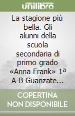 La stagione più bella. Gli alunni della scuola secondaria di primo grado «Anna Frank» 1ª A-B Guanzate (Co) libro
