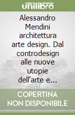 Alessandro Mendini architettura arte design. Dal controdesign alle nuove utopie dell'arte e dell'architettura oltre la bellezza