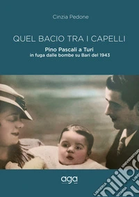 Quel bacio tra i capelli. Pino Pascali a Turi in fuga dalle bombe su Bari del 1943 libro