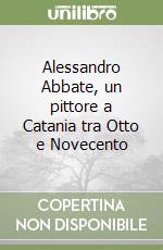 Alessandro Abbate, un pittore a Catania tra Otto e Novecento libro