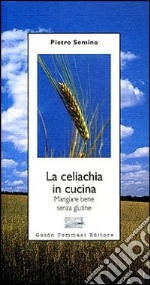 La celiachia in cucina. Mangiare bene senza glutine libro