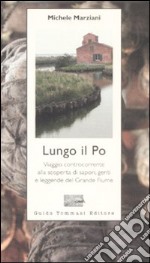 Lungo il Po. Viaggio controcorrente alla scoperta di sapori, genti e leggende del grande fiume libro