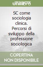 SC come sociologia clinica. Percorsi di sviluppo della professione sociologica libro