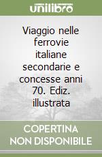 Viaggio nelle ferrovie italiane secondarie e concesse anni 70. Ediz. illustrata