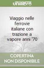 Viaggio nelle ferrovie italiane con trazione a vapore anni '70 libro