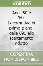 Anni '50 e '60. Locomotive in primo piano, dalle 691 allo scartamento ridotto