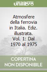 Atmosfere della ferrovia in Italia. Ediz. illustrata. Vol. 1: Dal 1970 al 1975 libro