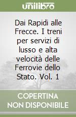 Dai Rapidi alle Frecce. I treni per servizi di lusso e alta velocità delle Ferrovie dello Stato. Vol. 1 libro